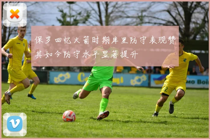 保罗回忆火箭时期库里防守表现赞其如今防守水平显著提升