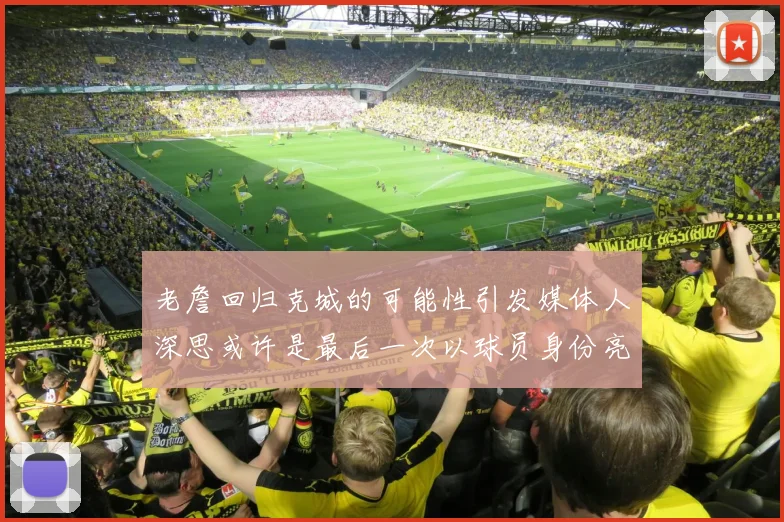老詹回归克城的可能性引发媒体人深思或许是最后一次以球员身份亮相
