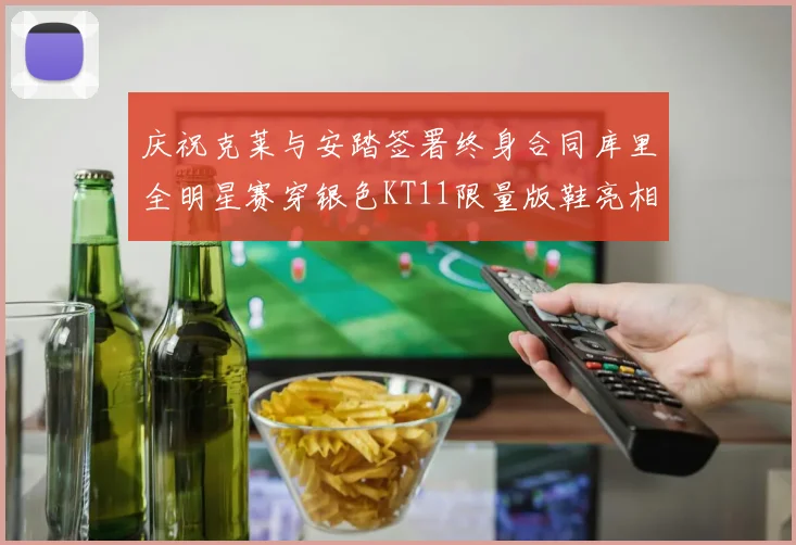 庆祝克莱与安踏签署终身合同库里全明星赛穿银色KT11限量版鞋亮相